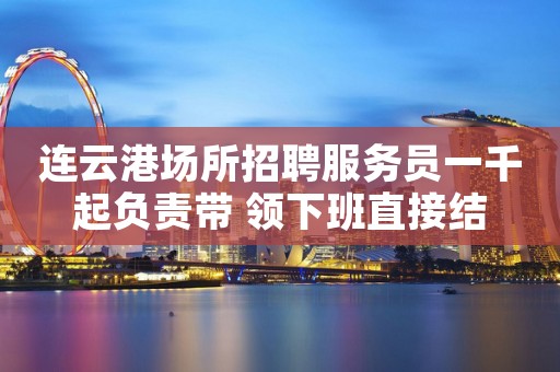 连云港场所招聘服务员一千起负责带 领下班直接结