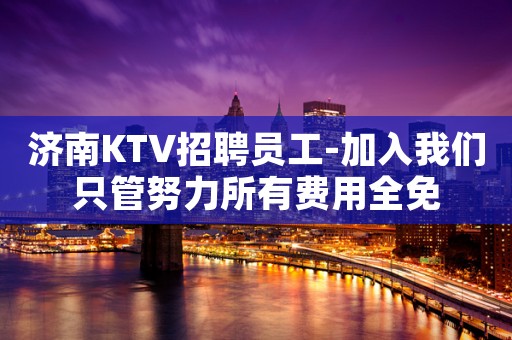 济南KTV招聘员工-加入我们只管努力所有费用全免