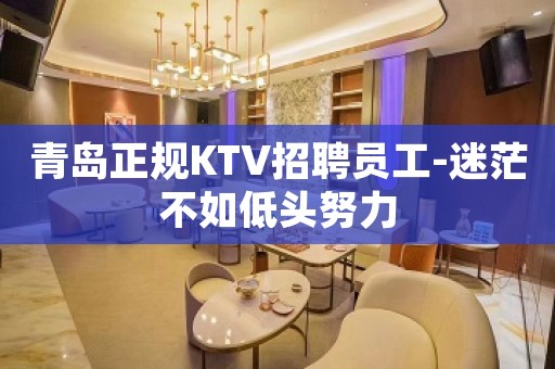 青岛正规KTV招聘员工-迷茫不如低头努力