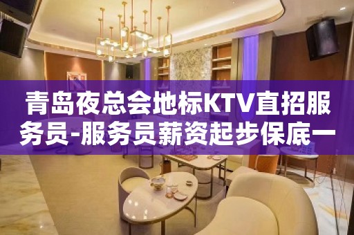 青岛夜总会地标KTV直招服务员-服务员薪资起步保底一个班