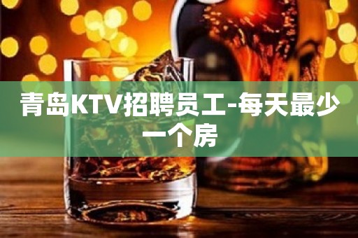 青岛KTV招聘员工-每天最少一个房