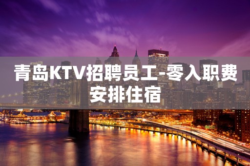 青岛KTV招聘员工-零入职费安排住宿