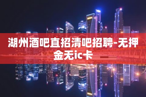 湖州酒吧直招清吧招聘-无押金无ic卡