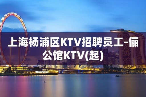 上海杨浦区KTV招聘员工-俪公馆KTV(起)