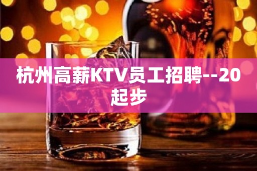 杭州高薪KTV员工招聘--20起步