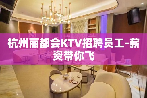 杭州丽都会KTV招聘员工-薪资带你飞