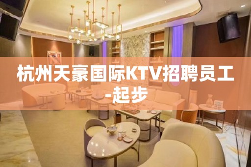 杭州天豪国际KTV招聘员工-起步