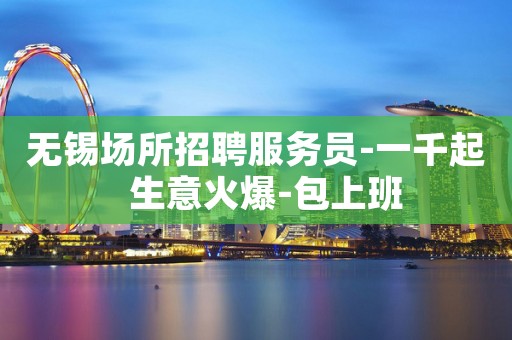 无锡场所招聘服务员-一千起  生意火爆-包上班