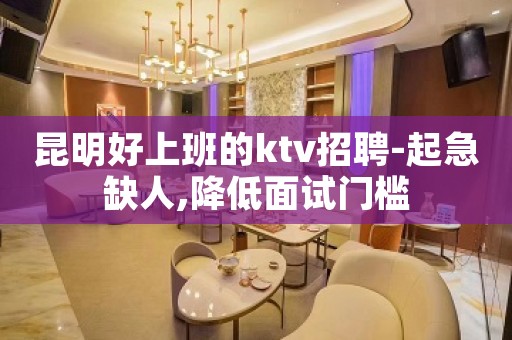 昆明好上班的ktv招聘-起急缺人,降低面试门槛
