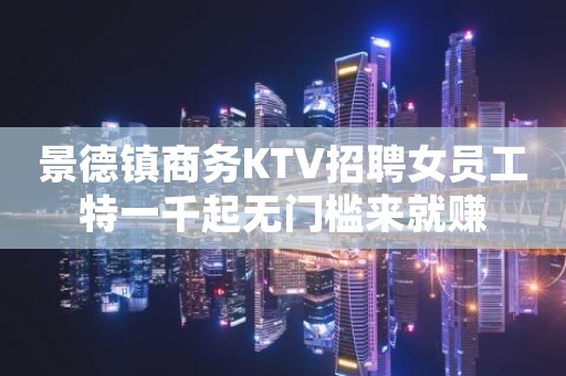 景德镇商务KTV招聘女员工特一千起无门槛来就赚