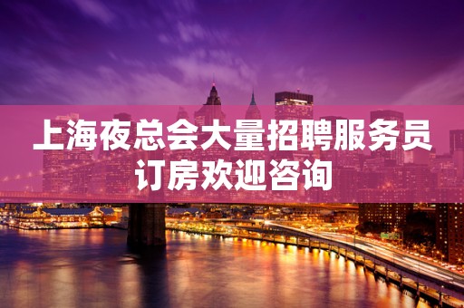 上海夜总会大量招聘服务员订房欢迎咨询