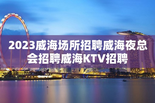 2023威海场所招聘威海夜总会招聘威海KTV招聘