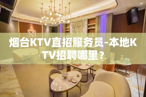 烟台KTV直招服务员-本地KTV招聘哪里？