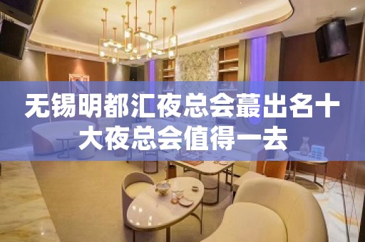 无锡明都汇夜总会蕞出名十大夜总会值得一去