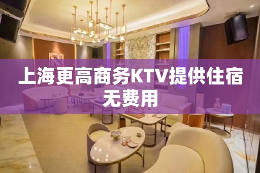 上海更高商务KTV提供住宿无费用