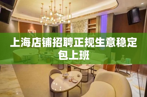 上海店铺招聘正规生意稳定包上班