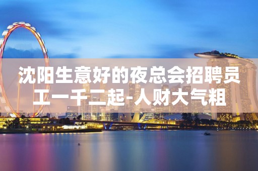 沈阳生意好的夜总会招聘员工一千二起-人财大气粗