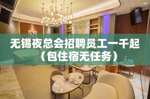 无锡夜总会招聘员工一千起 （包住宿无任务）