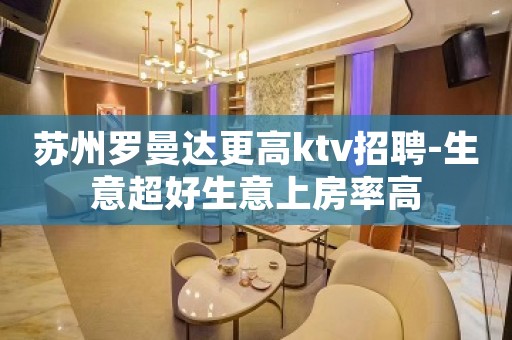 苏州罗曼达更高ktv招聘-生意超好生意上房率高