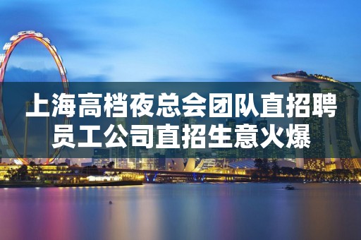 上海高档夜总会团队直招聘员工公司直招生意火爆