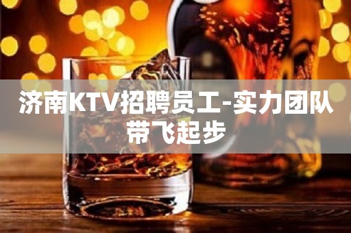 济南KTV招聘员工-实力团队带飞起步