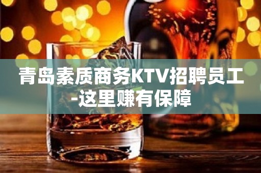青岛素质商务KTV招聘员工-这里赚有保障