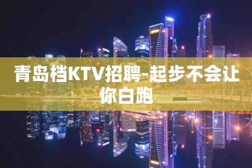 青岛档KTV招聘-起步不会让你白跑