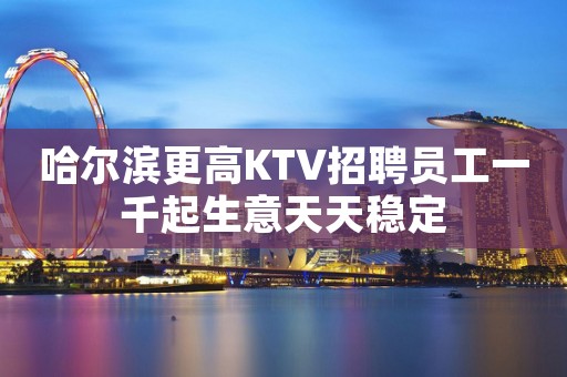 哈尔滨更高KTV招聘员工一千起生意天天稳定