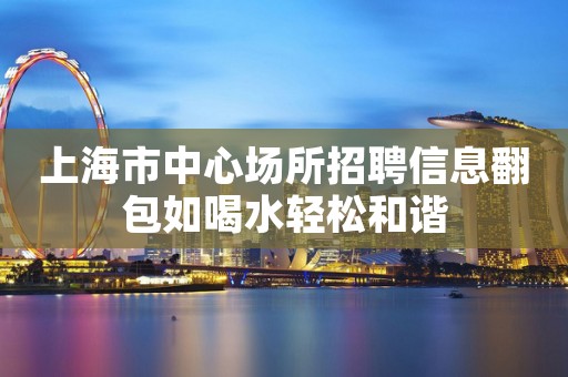 上海市中心场所招聘信息翻包如喝水轻松和谐