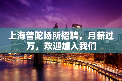 上海普陀场所招聘，月薪过万，欢迎加入我们