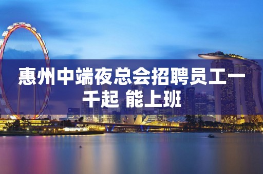 惠州中端夜总会招聘员工一千起 能上班