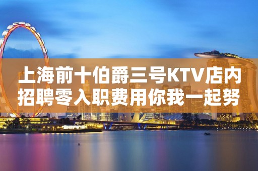 上海前十伯爵三号KTV店内招聘零入职费用你我一起努力
