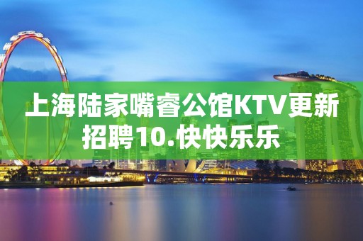 上海陆家嘴睿公馆KTV更新招聘10.快快乐乐