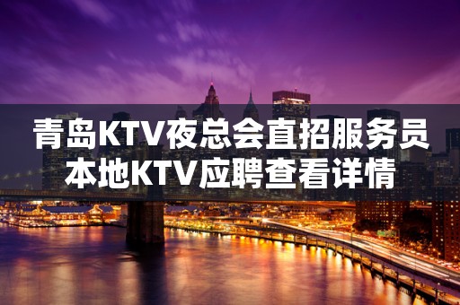 青岛KTV夜总会直招服务员本地KTV应聘查看详情