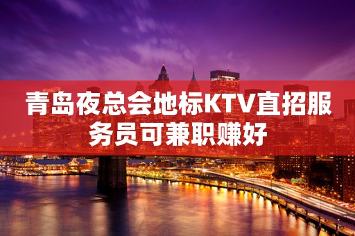 青岛夜总会地标KTV直招服务员可兼职赚好