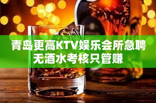 青岛更高KTV娱乐会所急聘无酒水考核只管赚