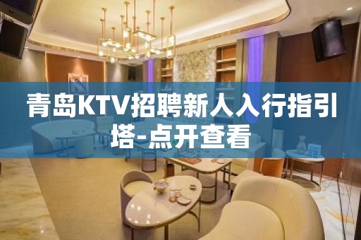 青岛KTV招聘新人入行指引塔-点开查看
