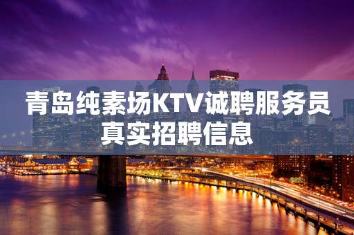 青岛纯素场KTV诚聘服务员真实招聘信息