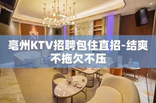 亳州KTV招聘包住直招-结爽不拖欠不压