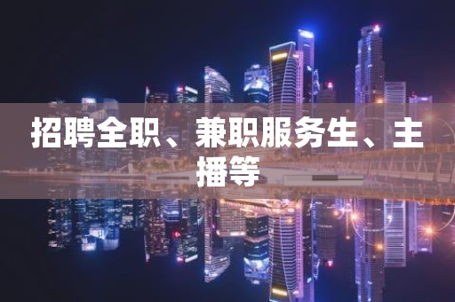 招聘全职、兼职服务生、主播等