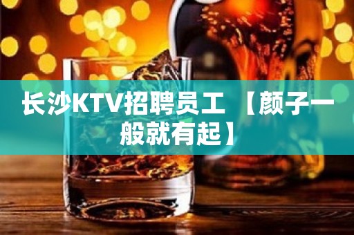 长沙KTV招聘员工 【颜子一般就有起】
