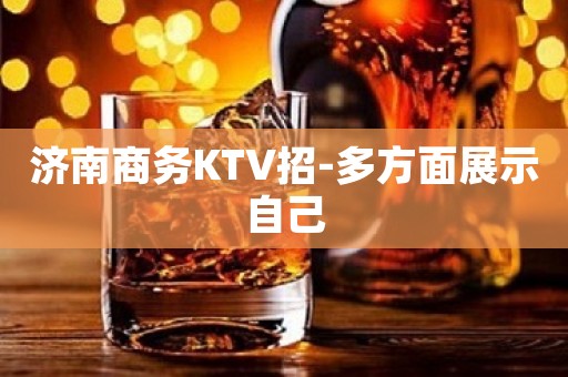 济南商务KTV招-多方面展示自己
