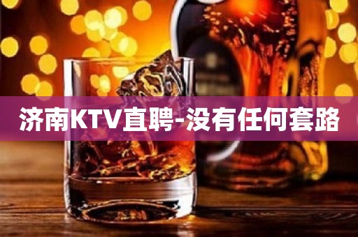 济南KTV直聘-没有任何套路