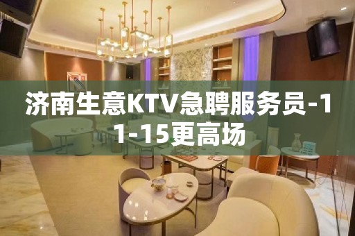 济南生意KTV急聘服务员-11-15更高场