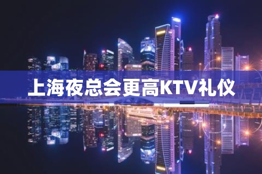 上海夜总会更高KTV礼仪