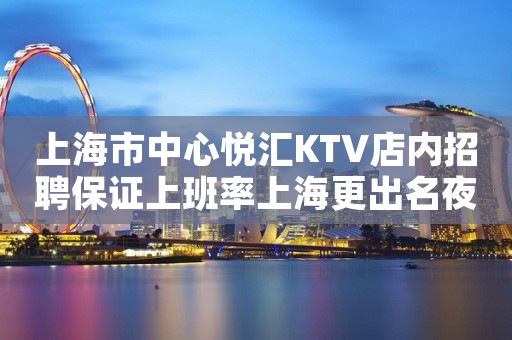 上海市中心悦汇KTV店内招聘保证上班率上海更出名夜总会