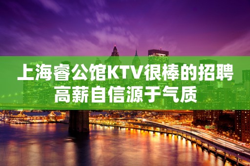 上海睿公馆KTV很棒的招聘高薪自信源于气质