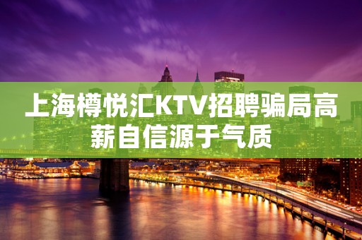 上海樽悦汇KTV招聘骗局高薪自信源于气质