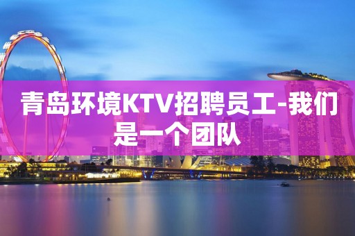 青岛环境KTV招聘员工-我们是一个团队