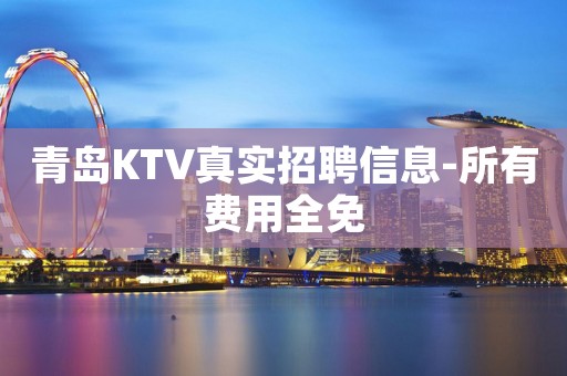 青岛KTV真实招聘信息-所有费用全免